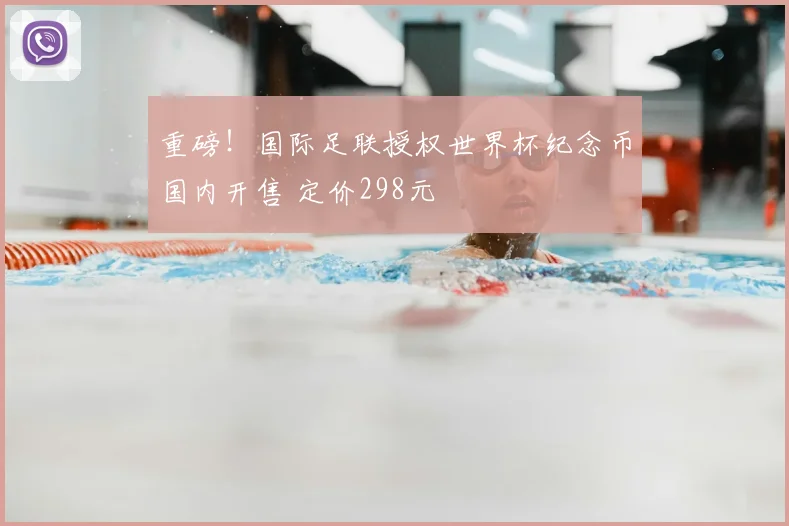 重磅！国际足联授权世界杯纪念币国内开售 定价298元