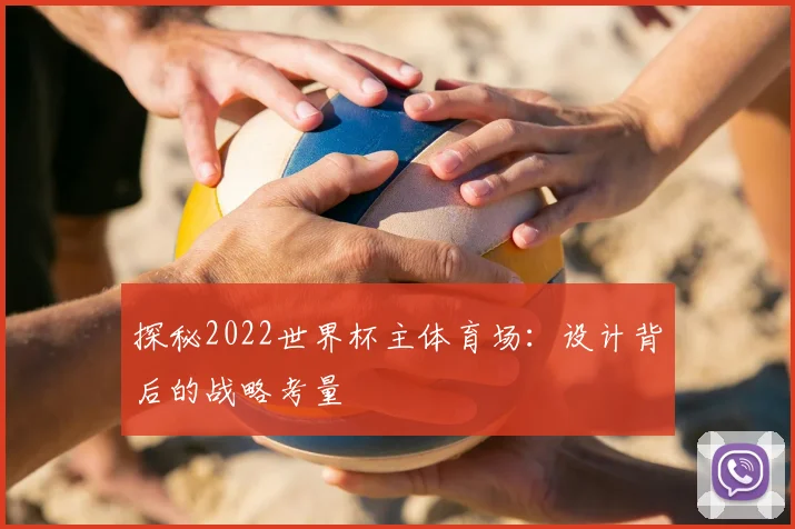 探秘2022世界杯主体育场：设计背后的战略考量