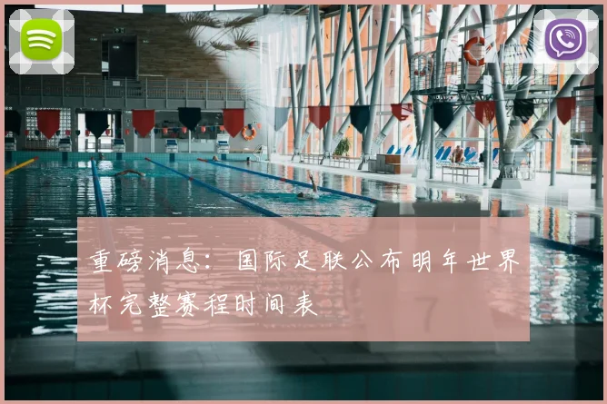 重磅消息：国际足联公布明年世界杯完整赛程时间表