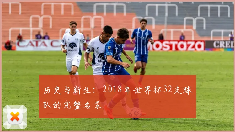 历史与新生:2018年世界杯32支球队的完整名录