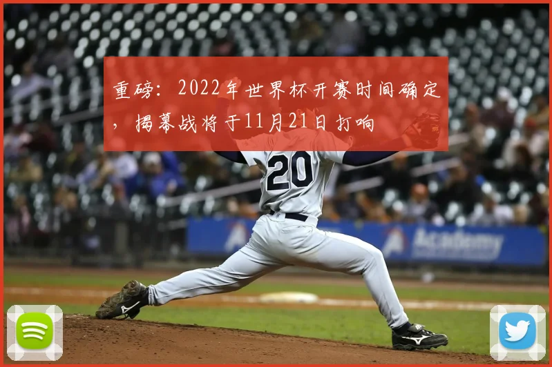重磅：2022年世界杯开赛时间确定，揭幕战将于11月21日打响