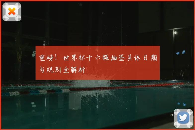 重磅！世界杯十六强抽签具体日期与规则全解析