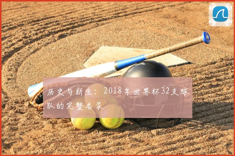 历史与新生:2018年世界杯32支球队的完整名录