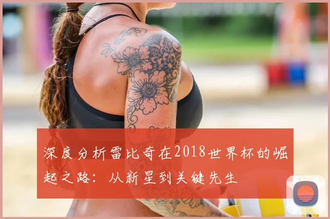 深度分析雷比奇在2018世界杯的崛起之路:从新星到关键先生