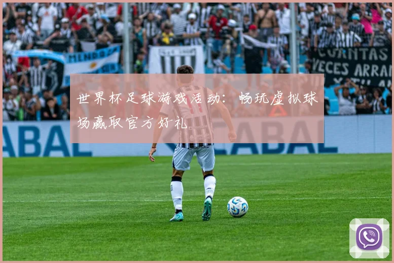 世界杯足球游戏活动:畅玩虚拟球场赢取官方好礼