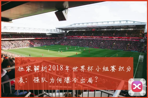 独家解析2018年世界杯小组赛积分表：强队为何爆冷出局？