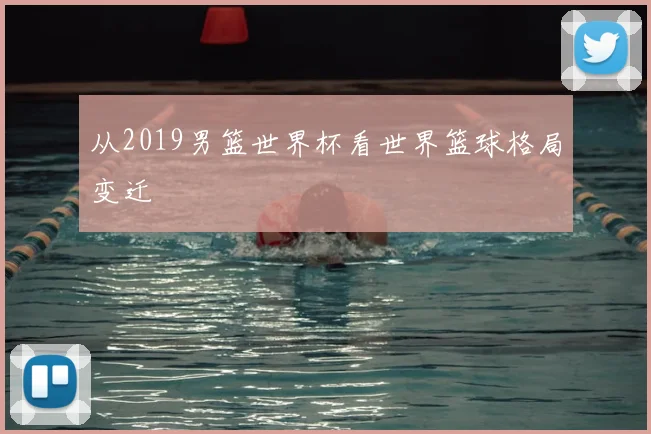 从2019男篮世界杯看世界篮球格局变迁