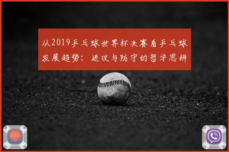 从2019乒乓球世界杯决赛看乒乓球发展趋势：进攻与防守的哲学思辨