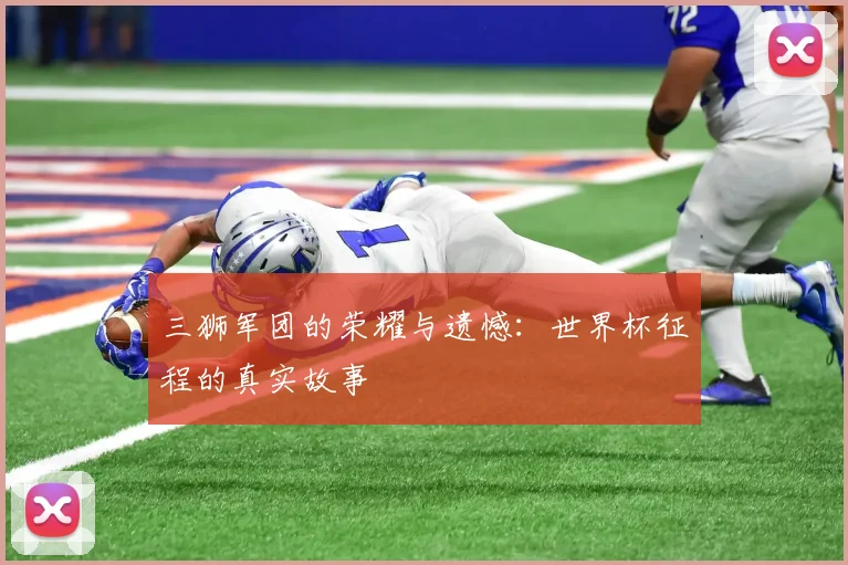 三狮军团的荣耀与遗憾:世界杯征程的真实故事