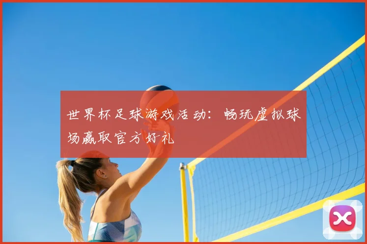 世界杯足球游戏活动:畅玩虚拟球场赢取官方好礼