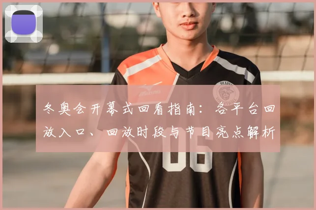 冬奥会开幕式回看指南：各平台回放入口、回放时段与节目亮点解析