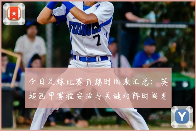 今日足球比赛直播时间表汇总：英超西甲赛程安排与关键对阵时间看点