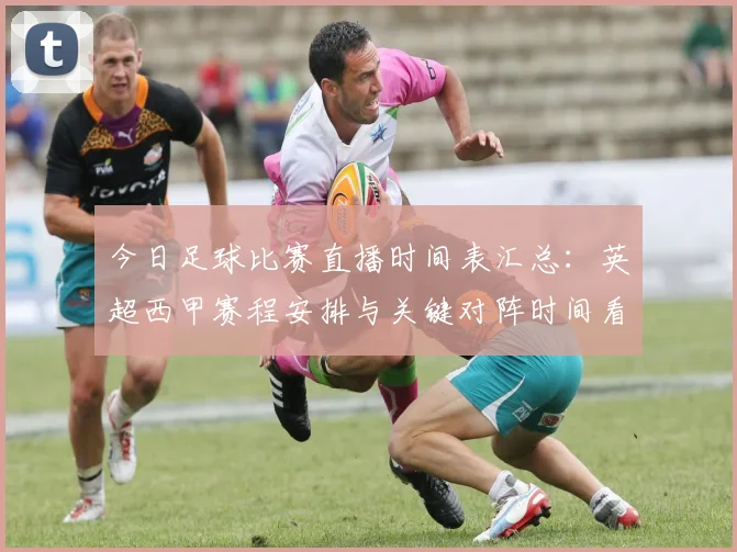 今日足球比赛直播时间表汇总：英超西甲赛程安排与关键对阵时间看点