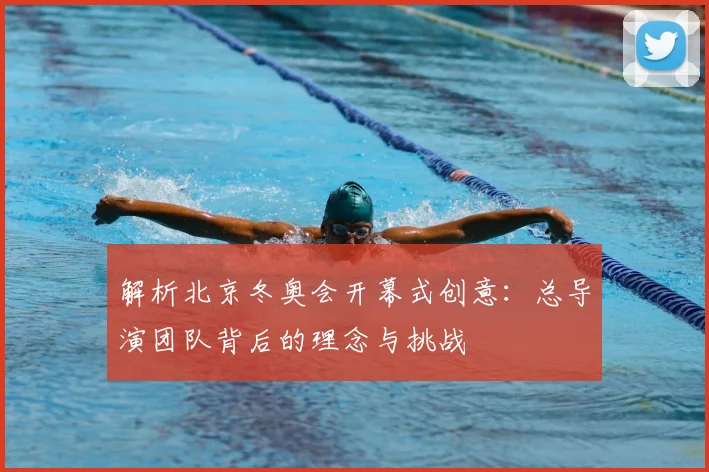 解析北京冬奥会开幕式创意：总导演团队背后的理念与挑战