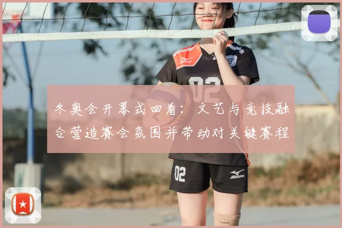 冬奥会开幕式回看：文艺与竞技融合营造赛会氛围并带动对关键赛程关注