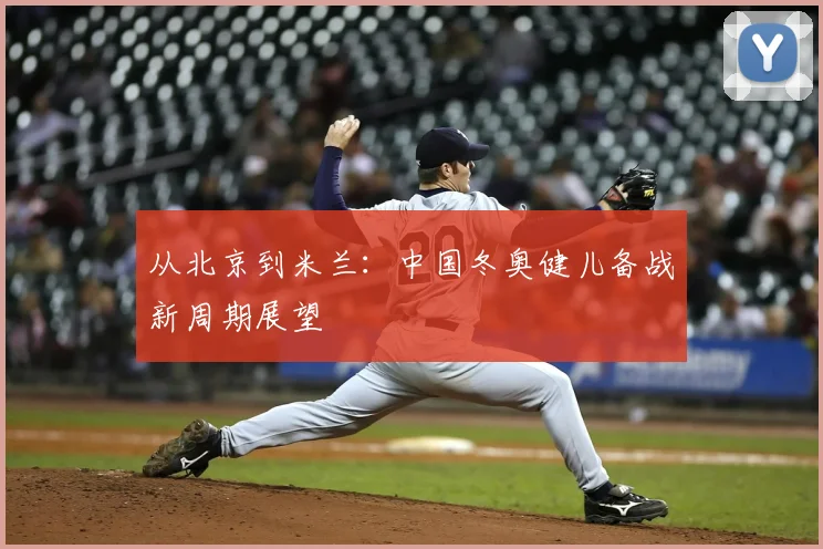 从北京到米兰：中国冬奥健儿备战新周期展望