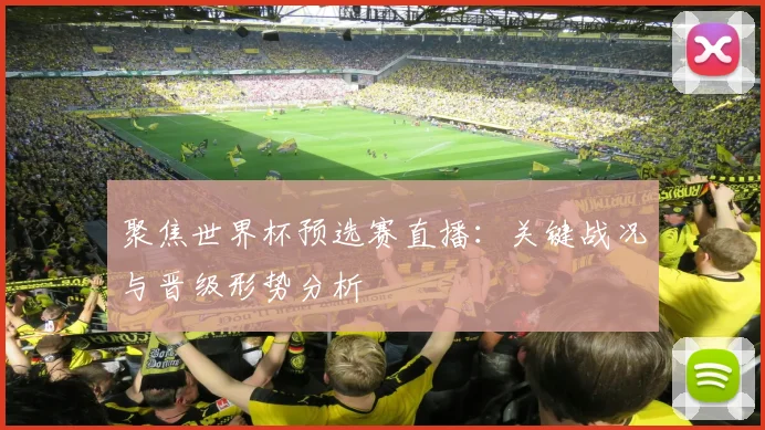 聚焦世界杯预选赛直播：关键战况与晋级形势分析