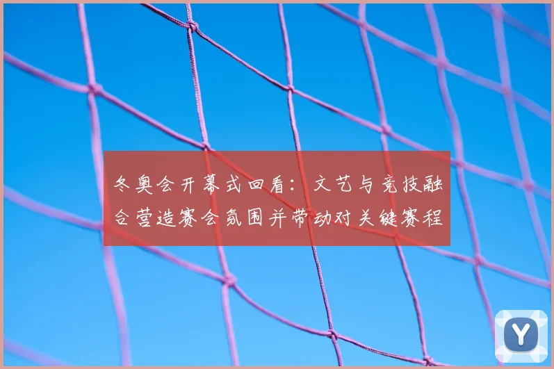 冬奥会开幕式回看：文艺与竞技融合营造赛会氛围并带动对关键赛程关注