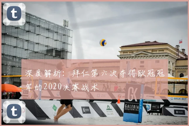 深度解析:拜仁第六次夺得欧冠冠军的2020决赛战术