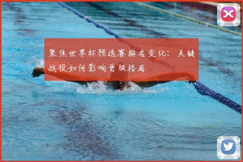 聚焦世界杯预选赛排名变化：关键战役如何影响晋级格局