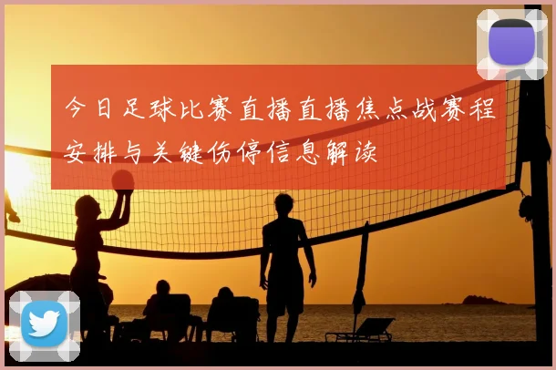 今日足球比赛直播直播焦点战赛程安排与关键伤停信息解读