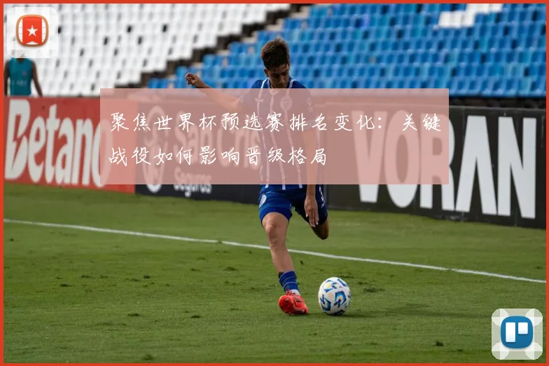 聚焦世界杯预选赛排名变化:关键战役如何影响晋级格局