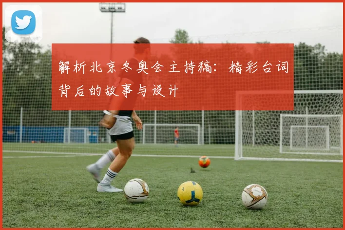 解析北京冬奥会主持稿:精彩台词背后的故事与设计