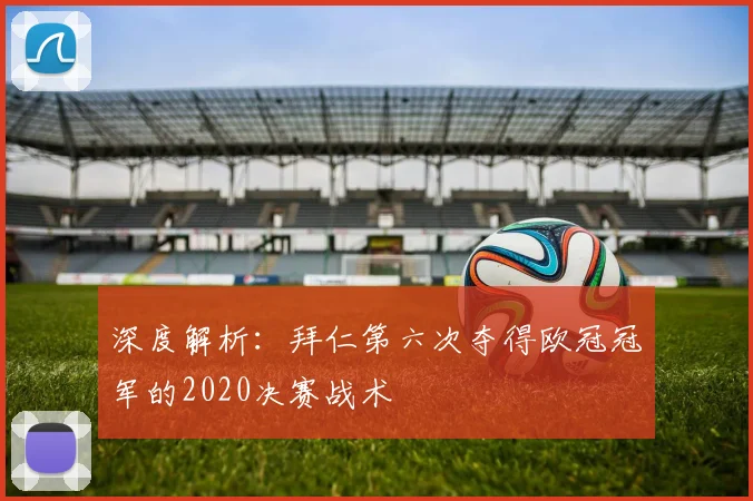深度解析：拜仁第六次夺得欧冠冠军的2020决赛战术