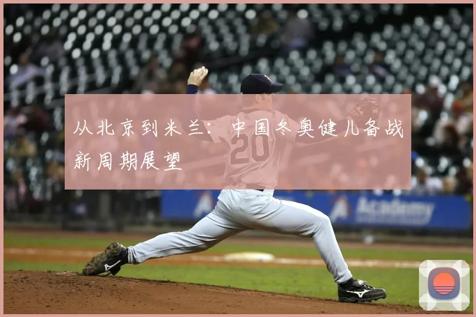 从北京到米兰：中国冬奥健儿备战新周期展望